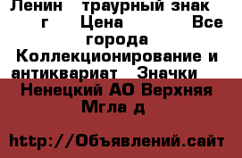 1) Ленин - траурный знак ( 1924 г ) › Цена ­ 4 800 - Все города Коллекционирование и антиквариат » Значки   . Ненецкий АО,Верхняя Мгла д.